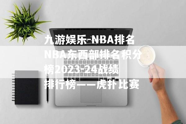 九游娱乐-NBA排名NBA东西部排名积分榜2023-24战绩排行榜——虎扑比赛