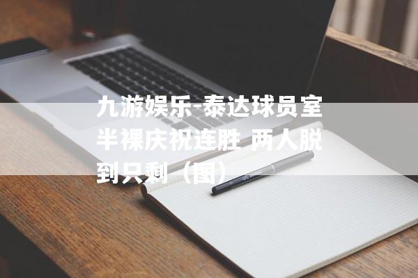 九游娱乐-泰达球员室半裸庆祝连胜 两人脱到只剩（图）