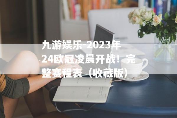 九游娱乐-2023年24欧冠凌晨开战！完整赛程表（收藏版）