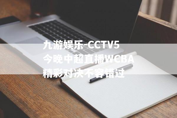 九游娱乐-CCTV5今晚中超直播WCBA精彩对决不容错过