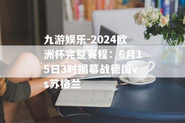 九游娱乐-2024欧洲杯完整赛程：6月15日3时揭幕战德国vs苏格兰